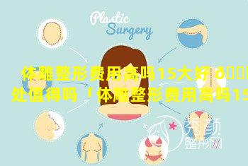 体雕整形费用高吗15大好 🐎 处值得吗「体雕整形费用高吗15大好处值得吗多少钱」